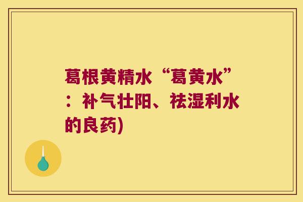 葛根黄精水“葛黄水”:壮阳、祛湿利水的良药) 葛根黄精水“葛黄水”:壮阳、祛湿利水的良药)