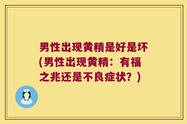 男性出现黄精是好是坏(男性出现黄精:有福之兆还是不良症状?) 男性出现黄精是好是坏(男性出现黄精:有福之兆还是不良症状?)