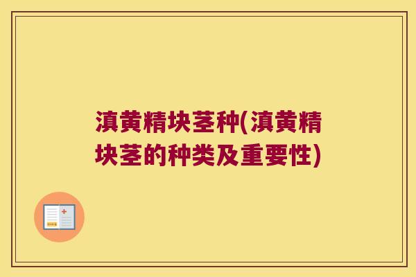 滇黄精块茎种(滇黄精块茎的种类及重要性) 滇黄精块茎种(滇黄精块茎的种类及重要性)