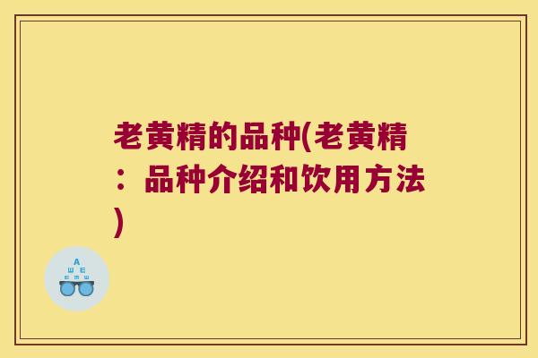 老黄精的品种(老黄精:品种介绍和饮用方法) 老黄精的品种(老黄精:品种介绍和饮用方法)
