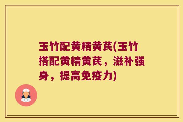 玉竹配黄精黄芪(玉竹搭配黄精黄芪,滋补强身,提高力) 玉竹配黄精黄芪(玉竹搭配黄精黄芪,滋补强身,提高力)