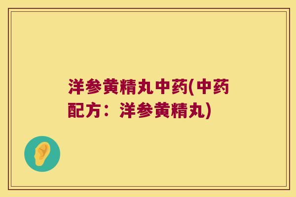 洋参黄精丸(配方:洋参黄精丸) 洋参黄精丸(配方:洋参黄精丸)