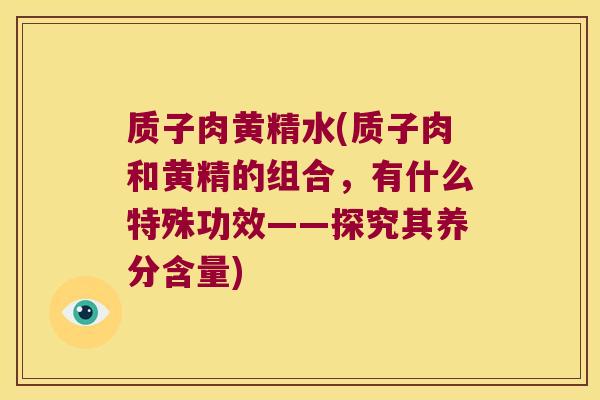 质子肉黄精水(质子肉和黄精的组合，有什么特殊功效——探究其养分含量)