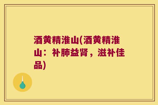酒黄精淮山(酒黄精淮山:补益,滋补佳品) 酒黄精淮山(酒黄精淮山:补益,滋补佳品)