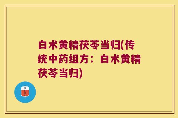 白术黄精茯苓当归(传统组方：白术黄精茯苓当归)