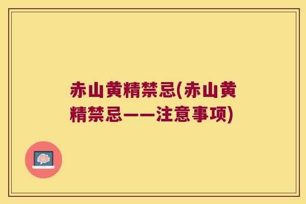 赤山黄精禁忌(赤山黄精禁忌——注意事项)