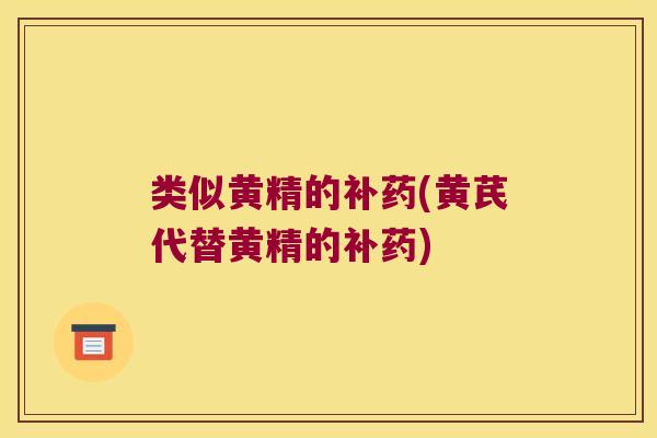 类似黄精的补药(黄芪代替黄精的补药) 类似黄精的补药(黄芪代替黄精的补药)