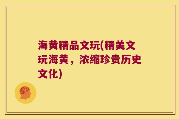 海黄精品文玩(精美文玩海黄，浓缩珍贵历史文化)