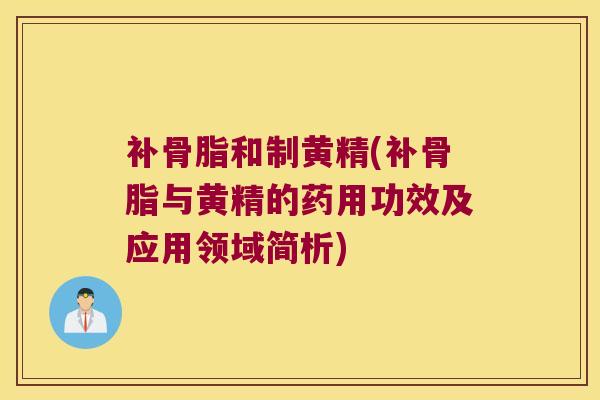 补骨脂和制黄精(补骨脂与黄精的药用功效及应用领域简析) 补骨脂和制黄精(补骨脂与黄精的药用功效及应用领域简析)