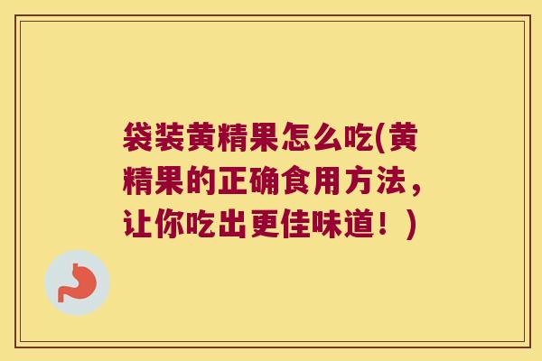 袋装黄精果怎么吃(黄精果的正确食用方法，让你吃出更佳味道！)