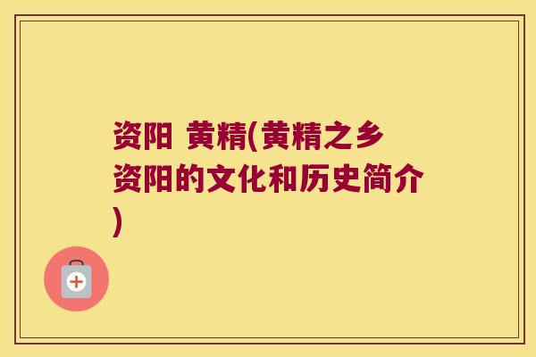 资阳 黄精(黄精之乡资阳的文化和历史简介)