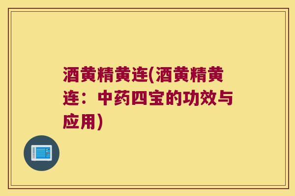 酒黄精黄连(酒黄精黄连：四宝的功效与应用)