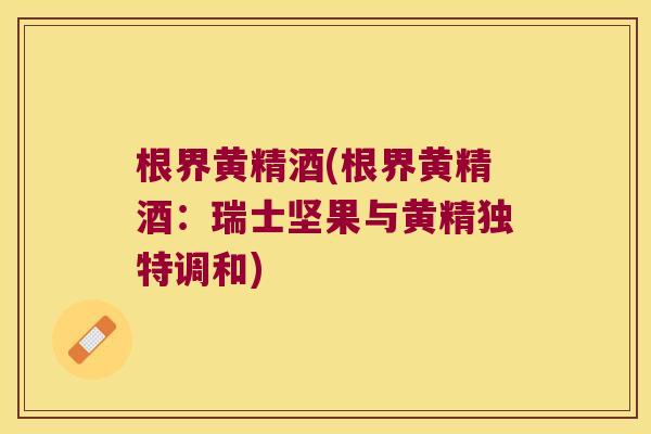 根界黄精酒(根界黄精酒:瑞士坚果与黄精独特调和) 根界黄精酒(根界黄精酒:瑞士坚果与黄精独特调和)