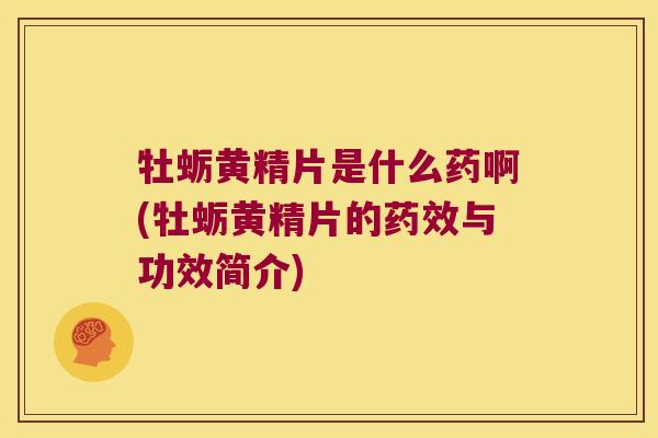 牡蛎黄精片是什么药啊(牡蛎黄精片的与功效简介) 牡蛎黄精片是什么药啊(牡蛎黄精片的与功效简介)