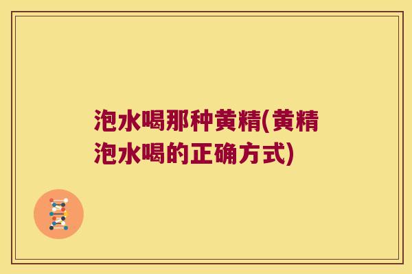 泡水喝那种黄精(黄精泡水喝的正确方式)
