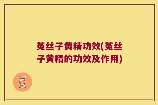 菟丝子黄精功效(菟丝子黄精的功效及作用)