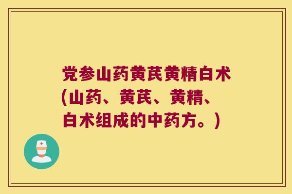 党参山药黄芪黄精白术(山药、黄芪、黄精、白术组成的方。) 党参山药黄芪黄精白术(山药、黄芪、黄精、白术组成的方。)