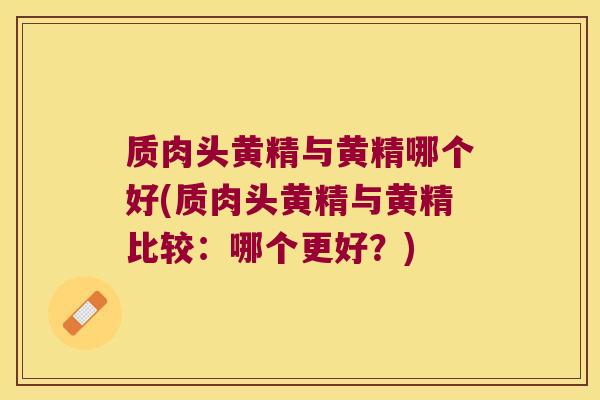 质肉头黄精与黄精哪个好(质肉头黄精与黄精比较:哪个更好?) 质肉头黄精与黄精哪个好(质肉头黄精与黄精比较:哪个更好?)