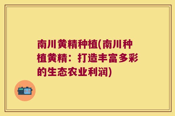 南川黄精种植(南川种植黄精:打造丰富多彩的生态农业利润) 南川黄精种植(南川种植黄精:打造丰富多彩的生态农业利润)