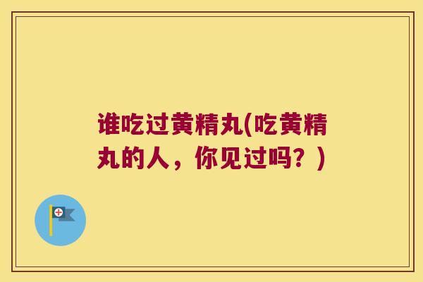 谁吃过黄精丸(吃黄精丸的人,你见过吗?) 谁吃过黄精丸(吃黄精丸的人,你见过吗?)