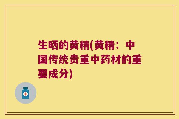 生晒的黄精(黄精：中国传统贵重材的重要成分)