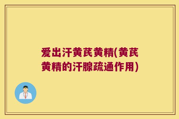 爱出汗黄芪黄精(黄芪黄精的汗腺疏通作用)