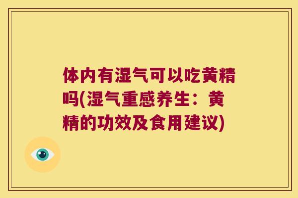 体内有湿气可以吃黄精吗(湿气重感养生：黄精的功效及食用建议)