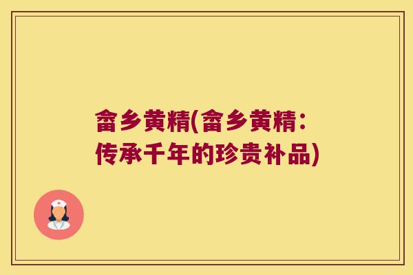 畲乡黄精(畲乡黄精：传承千年的珍贵补品)
