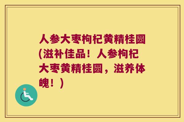 人参大枣枸杞黄精桂圆(滋补佳品!人参枸杞大枣黄精桂圆,滋养体魄!) 人参大枣枸杞黄精桂圆(滋补佳品!人参枸杞大枣黄精桂圆,滋养体魄!)
