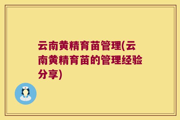 云南黄精育苗管理(云南黄精育苗的管理经验分享) 云南黄精育苗管理(云南黄精育苗的管理经验分享)