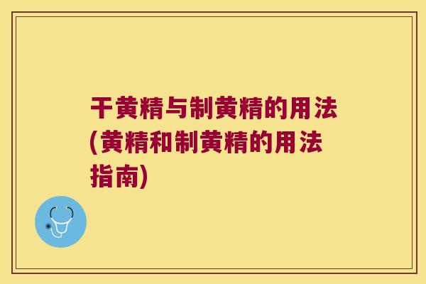干黄精与制黄精的用法(黄精和制黄精的用法指南)