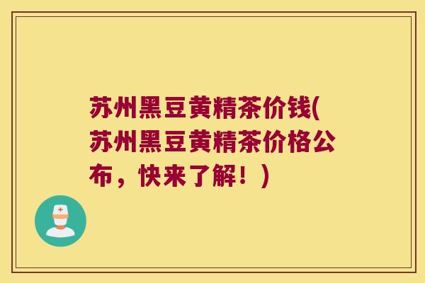 苏州黑豆黄精茶价钱(苏州黑豆黄精茶价格公布,快来了解!) 苏州黑豆黄精茶价钱(苏州黑豆黄精茶价格公布,快来了解!)