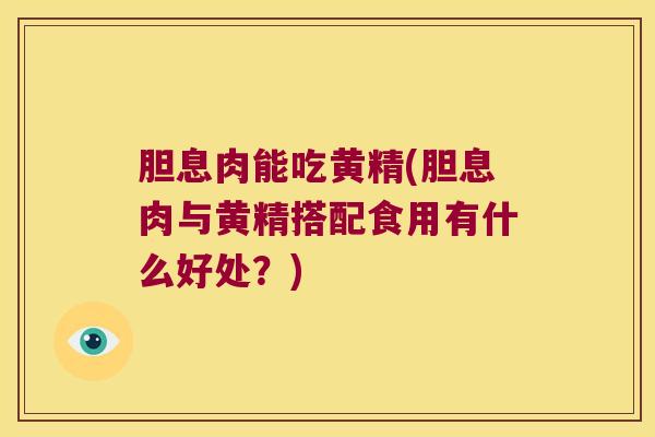 胆息肉能吃黄精(胆息肉与黄精搭配食用有什么好处?) 胆息肉能吃黄精(胆息肉与黄精搭配食用有什么好处?)