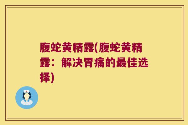 腹蛇黄精露(腹蛇黄精露：解决胃痛的佳选择)