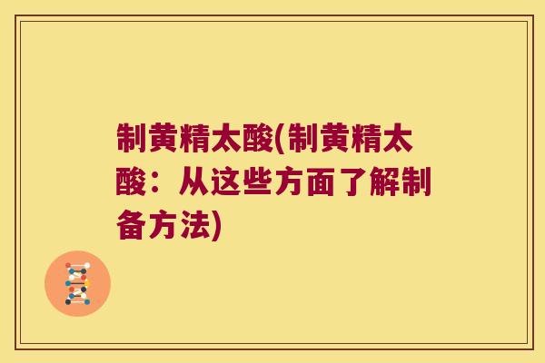 制黄精太酸(制黄精太酸：从这些方面了解制备方法)