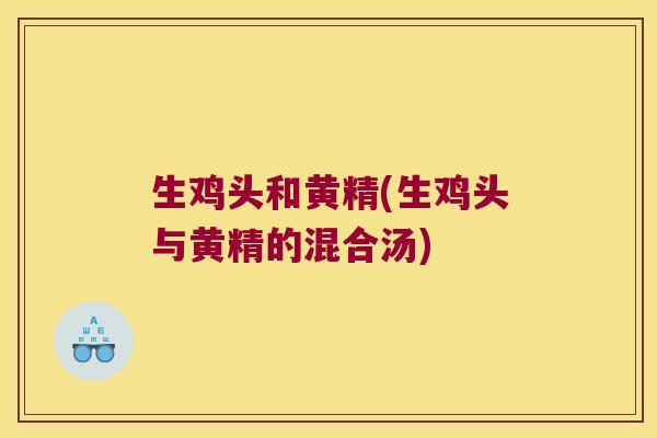 生鸡头和黄精(生鸡头与黄精的混合汤)