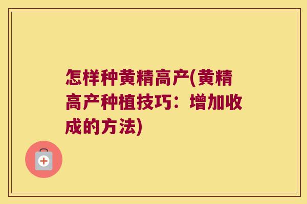 怎样种黄精高产(黄精高产种植技巧:增加收成的方法) 怎样种黄精高产(黄精高产种植技巧:增加收成的方法)