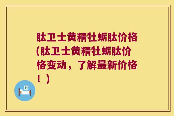 肽卫士黄精牡蛎肽价格(肽卫士黄精牡蛎肽价格变动,了解新价格!) 肽卫士黄精牡蛎肽价格(肽卫士黄精牡蛎肽价格变动,了解新价格!)
