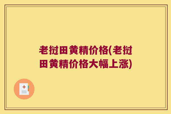 老挝田黄精价格(老挝田黄精价格大幅上涨)