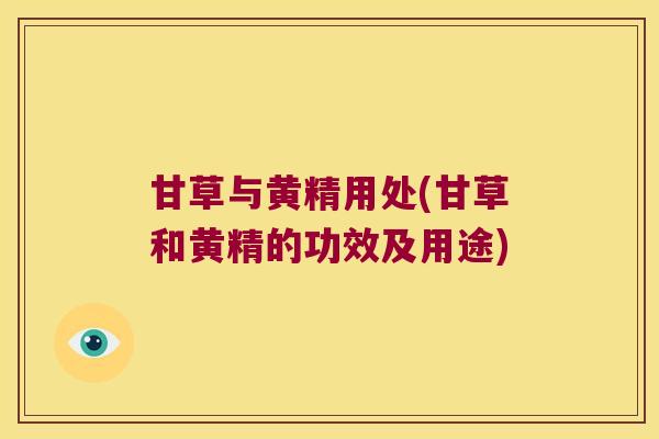 甘草与黄精用处(甘草和黄精的功效及用途) 甘草与黄精用处(甘草和黄精的功效及用途)