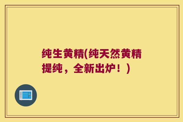纯生黄精(纯天然黄精提纯，全新出炉！)
