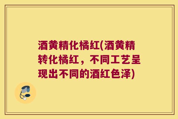 酒黄精化橘红(酒黄精转化橘红，不同工艺呈现出不同的酒红色泽)