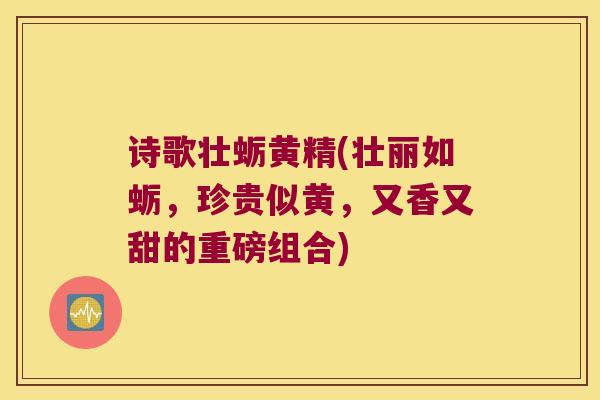 诗歌壮蛎黄精(壮丽如蛎,珍贵似黄,又香又甜的重磅组合) 诗歌壮蛎黄精(壮丽如蛎,珍贵似黄,又香又甜的重磅组合)
