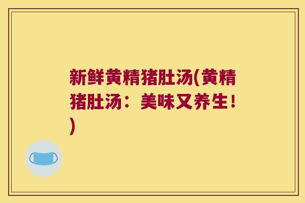 新鲜黄精猪肚汤(黄精猪肚汤：美味又养生！)