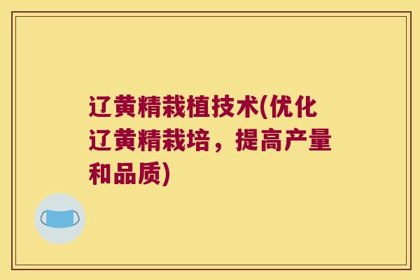 辽黄精栽植技术(优化辽黄精栽培，提高产量和品质)