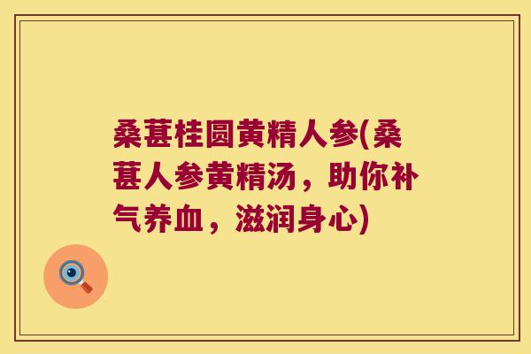 桑葚桂圆黄精人参(桑葚人参黄精汤,助你,滋润身心) 桑葚桂圆黄精人参(桑葚人参黄精汤,助你,滋润身心)