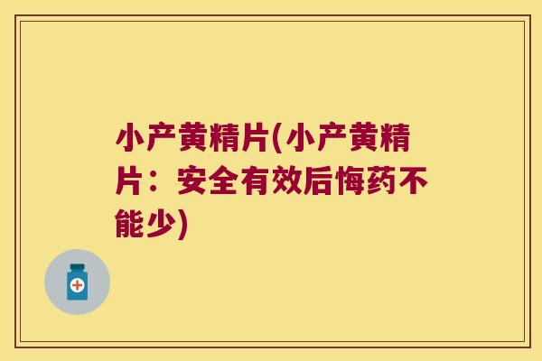 小产黄精片(小产黄精片：安全有效后悔药不能少)