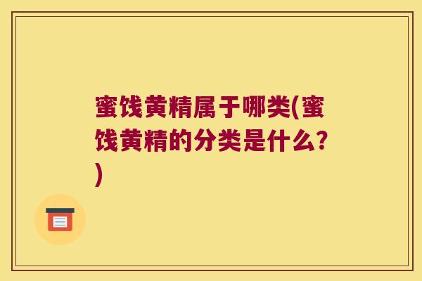 蜜饯黄精属于哪类(蜜饯黄精的分类是什么？)