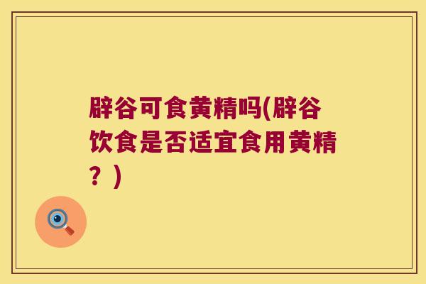 辟谷可食黄精吗(辟谷饮食是否适宜食用黄精?) 辟谷可食黄精吗(辟谷饮食是否适宜食用黄精?)