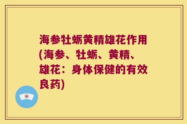 海参牡蛎黄精雄花作用(海参、牡蛎、黄精、雄花:身体保健的有效良药) 海参牡蛎黄精雄花作用(海参、牡蛎、黄精、雄花:身体保健的有效良药)